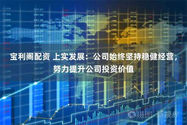 宝利阁配资 上实发展：公司始终坚持稳健经营，努力提升公司投资价值