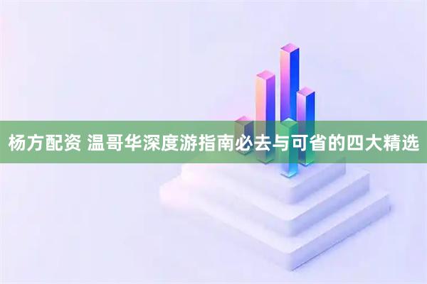 杨方配资 温哥华深度游指南必去与可省的四大精选